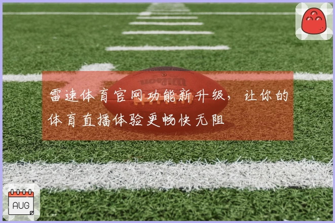 雷速体育官网功能新升级，让你的体育直播体验更畅快无阻