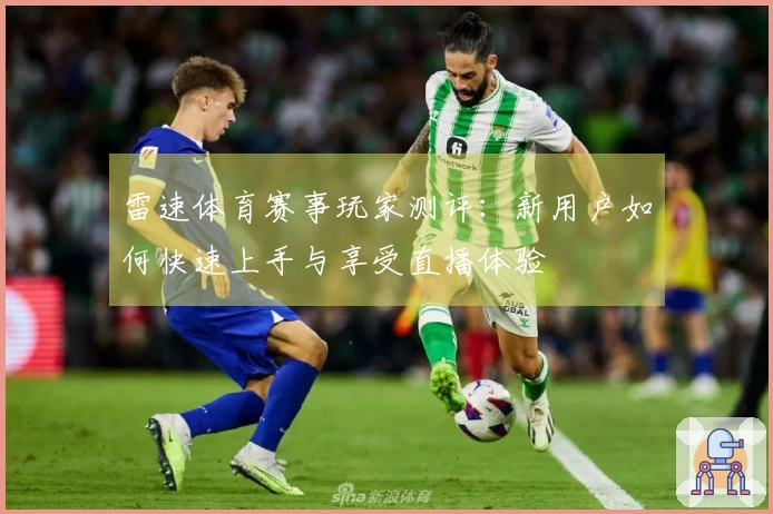 雷速体育赛事玩家测评：新用户如何快速上手与享受直播体验