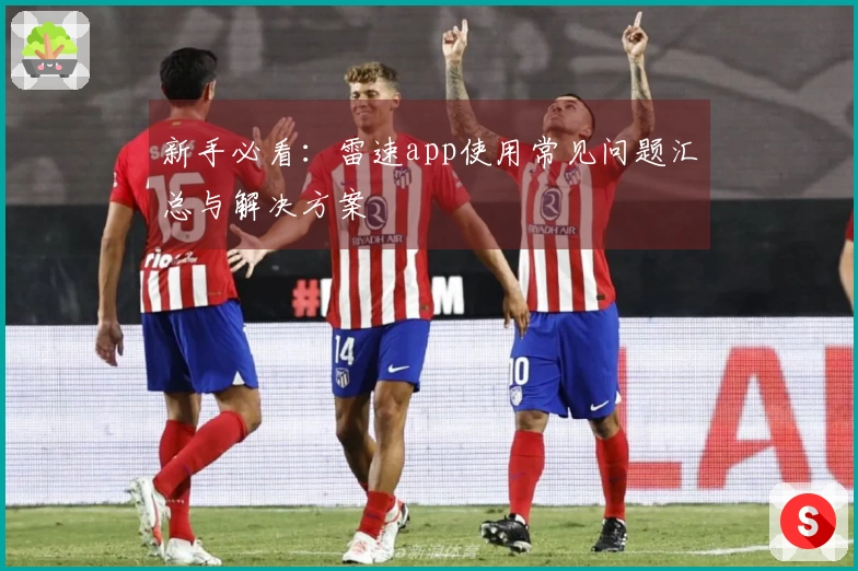 新手必看：雷速app使用常见问题汇总与解决方案
