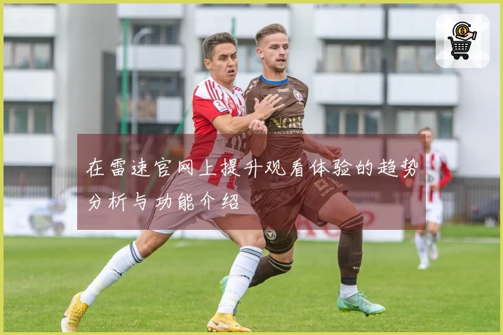 在雷速官网上提升观看体验的趋势分析与功能介绍