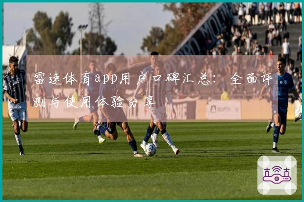 雷速体育app用户口碑汇总：全面评测与使用体验分享