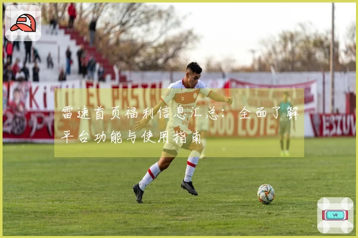 雷速首页福利信息汇总：全面了解平台功能与使用指南