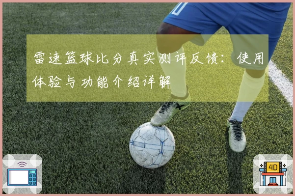 雷速篮球比分真实测评反馈：使用体验与功能介绍详解