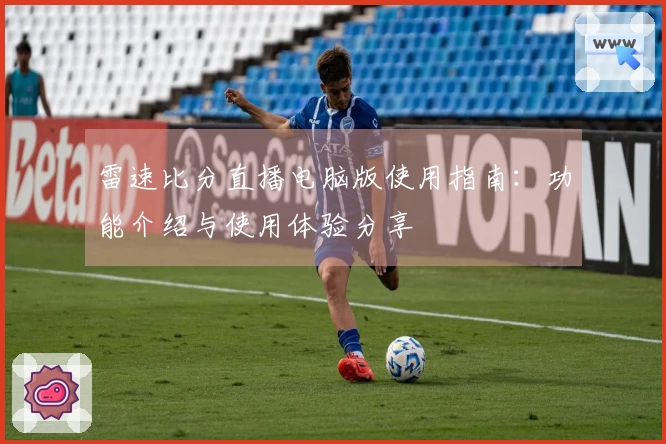 雷速比分直播电脑版使用指南：功能介绍与使用体验分享