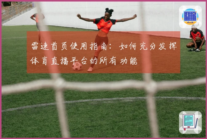 雷速首页使用指南：如何充分发挥体育直播平台的所有功能