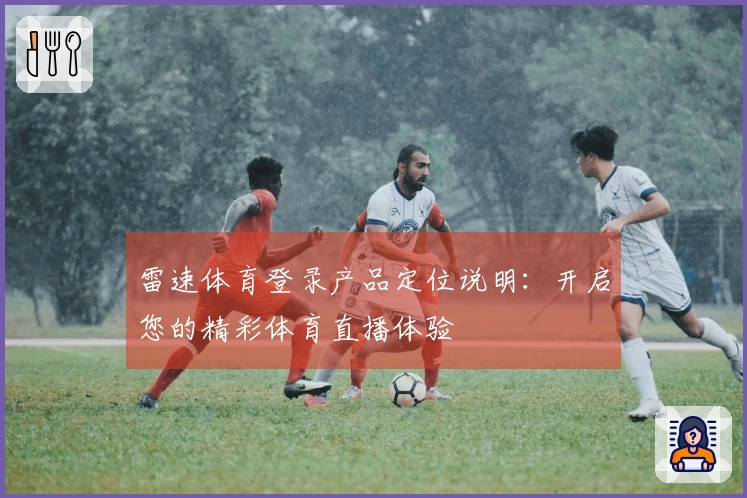 雷速体育登录产品定位说明：开启您的精彩体育直播体验