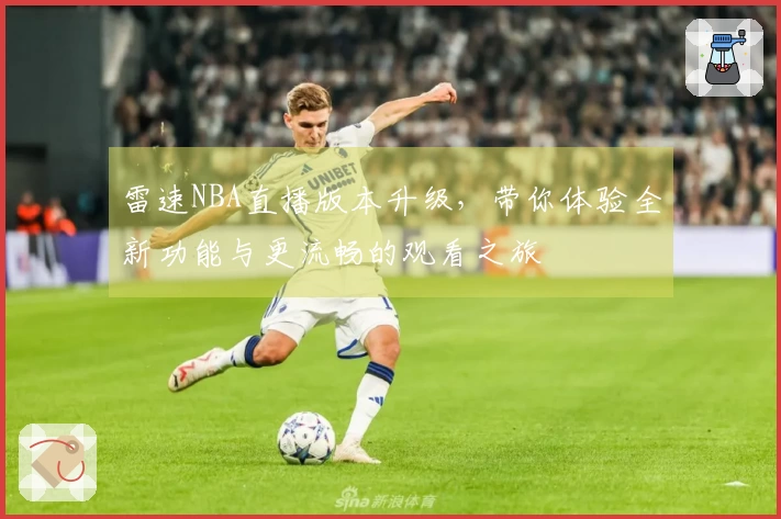 雷速NBA直播版本升级，带你体验全新功能与更流畅的观看之旅