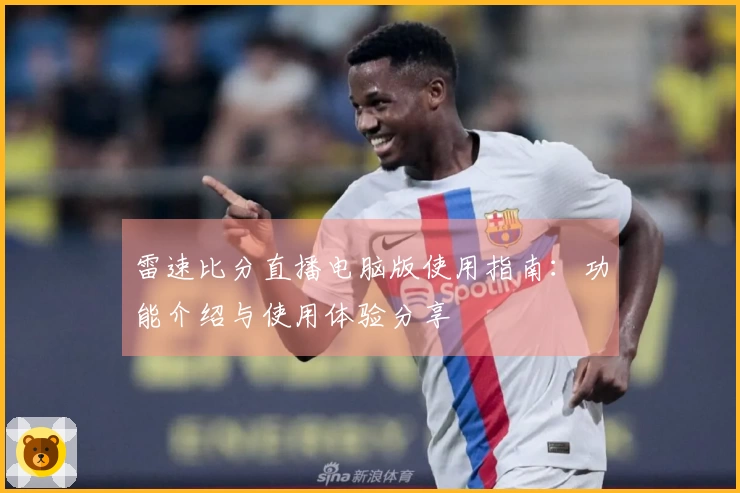 雷速比分直播电脑版使用指南：功能介绍与使用体验分享