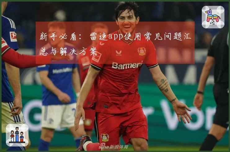 新手必看：雷速app使用常见问题汇总与解决方案