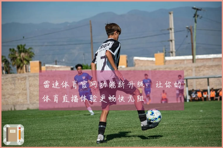 雷速体育官网功能新升级，让你的体育直播体验更畅快无阻