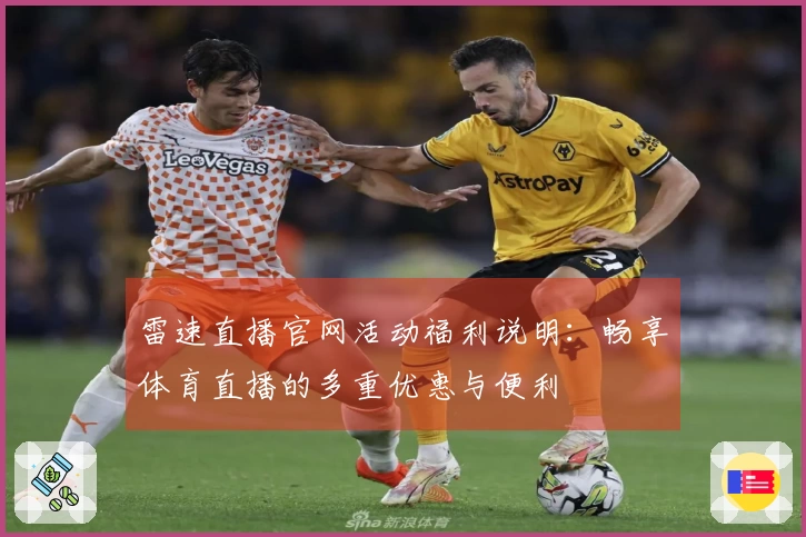 雷速直播官网活动福利说明：畅享体育直播的多重优惠与便利