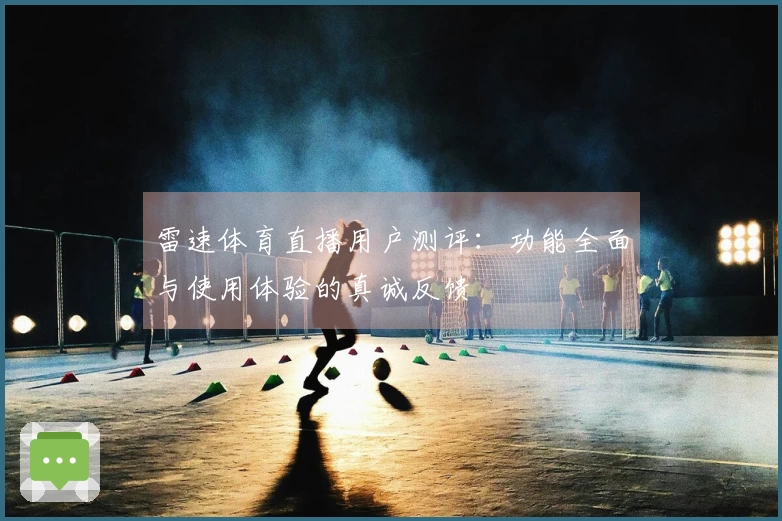雷速体育直播用户测评：功能全面与使用体验的真诚反馈