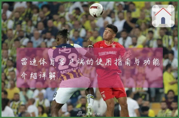 雷速体育客户端的使用指南与功能介绍详解