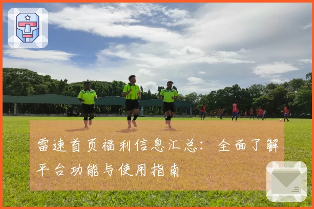 雷速首页福利信息汇总：全面了解平台功能与使用指南