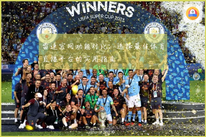 雷速官网功能对比：选择最佳体育直播平台的实用指南
