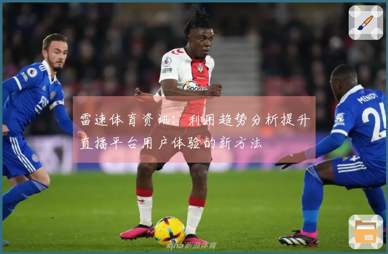雷速体育资讯：利用趋势分析提升直播平台用户体验的新方法