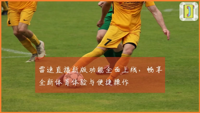雷速直播新版功能全面上线，畅享全新体育体验与便捷操作