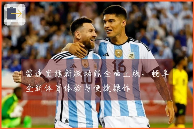 雷速直播新版功能全面上线，畅享全新体育体验与便捷操作