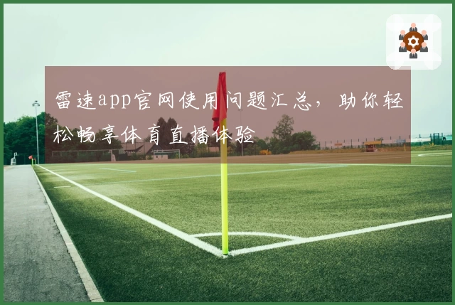 雷速app官网使用问题汇总，助你轻松畅享体育直播体验