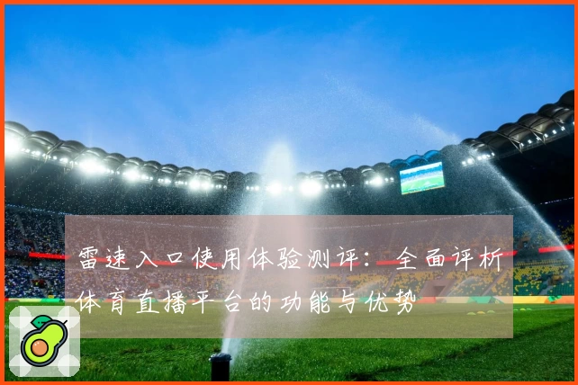 雷速入口使用体验测评：全面评析体育直播平台的功能与优势